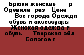 Брюки женские 42-44р Одевала 1раз › Цена ­ 1 000 - Все города Одежда, обувь и аксессуары » Женская одежда и обувь   . Тверская обл.,Бологое г.